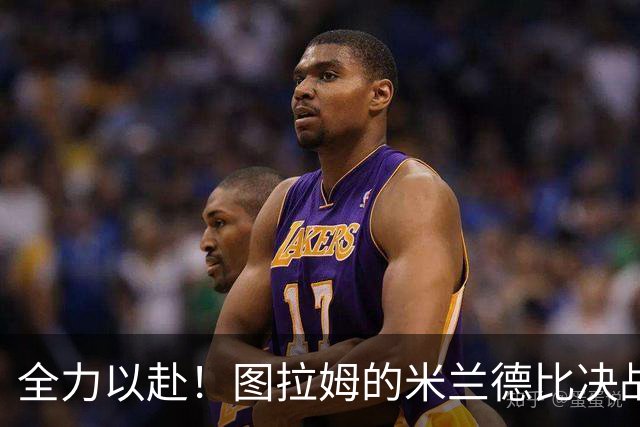 全力以赴！图拉姆的米兰德比决战宣言
